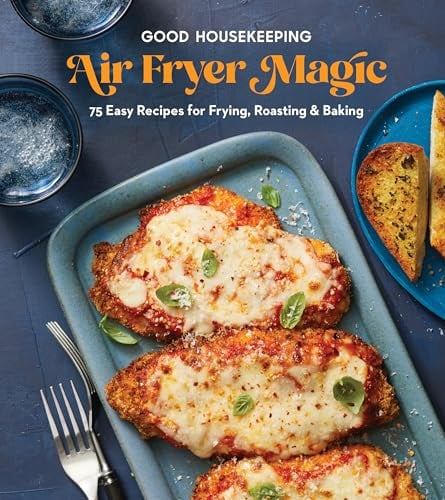 Good Housekeeping Air Fryer Magic: 75 Best-Ever Recipes for Frying, Roasting & Baking: 75 Easy Recipes for Frying, Roasting & Baking