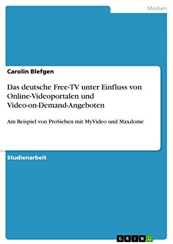 Das deutsche Free-TV unter Einfluss von Online-Videoportalen und Video-on-Demand-Angeboten: Am Beispiel von ProSieben mit MyVideo und Maxdome