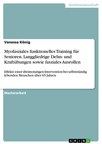 Myofasziales funktionelles Training für Senioren. Langgliedrige Dehn- und Kraftübungen sowie fasziales Ausrollen: Effekte einer dreimonatigen ... lebenden Menschen über 65 Jahren
