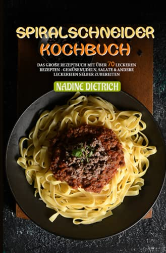 Spiralschneider Kochbuch: Das große Rezeptbuch mit über 70 leckeren Rezepten - Gemüsenudeln, Salate & andere Leckereien selber zubereiten: Das große ... & andere Leckereien selber zubereiten