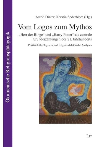 Vom Logos zum Mythos: Herr der Ringe und Harry Potter als zentrale Grunderzählungen des 21. Jahrhunderts. Praktisch-theologische und religionsdidaktische Analysen (Ökumenische Religionspädagogik)