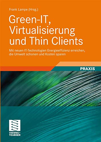 Green-IT, Virtualisierung und Thin Clients: Mit neuen IT-Technologien Energieeffizienz erreichen, die Umwelt schonen und Kosten sparen
