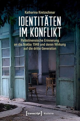 Identitäten im Konflikt: Palästinensische Erinnerung an die Nakba 1948 und deren Wirkung auf die dritte Generation (Histoire, Bd. 154)