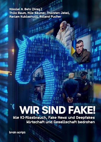 Wir sind Fake!: Wie KI-Missbrauch, Fake News und Deepfakes Wirtschaft und Gesellschaft bedrohen