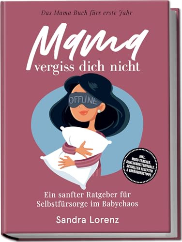Mama, vergiss dich nicht – Das Mama Buch fürs erste Jahr: Ein sanfter Ratgeber für Selbstfürsorge im Babychaos – inkl. Mood-Tracker, Achtsamkeitsrituale, schnellen Rezepten & Ernährungstipps