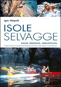 Isole selvagge. Kajak-trekking, arrampicata. Corsica, Elba, Formentera, Minorca, Itaca, Cres, Brac-Hvar-Korcula (Levante)