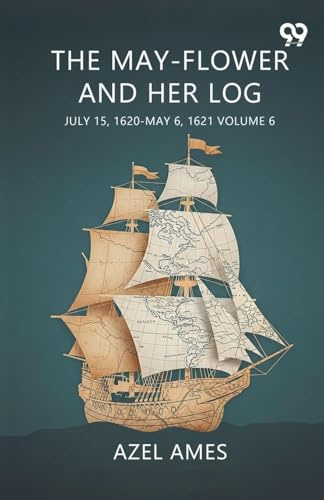 The May-Flower And Her Log July 15, 1620-May 6, 1621 Volume 6