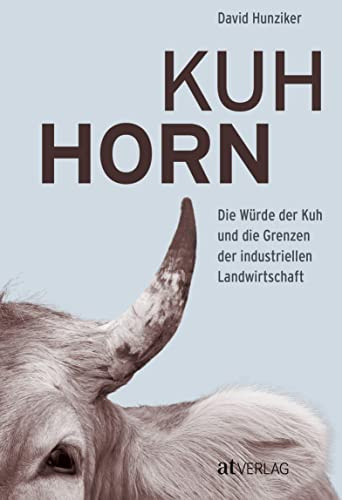 Kuhhorn: Die Würde der Kuh und die Grenzen der industriellen Landwirtschaft Die unglaubliche Geschichte von Armin Capaul und seiner Hornkuh-Initiative