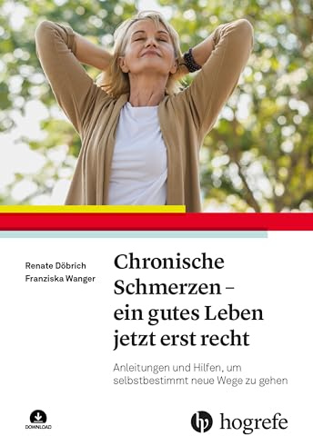 Chronische Schmerzen - ein gutes Leben jetzt erst recht: Anleitungen und Hilfen, um selbstbestimmt neue Wege zu gehen