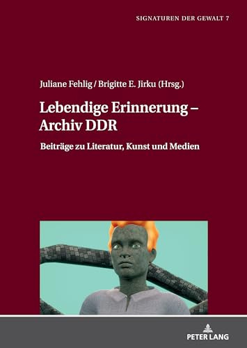 Lebendige Erinnerung – Archiv DDR: Beiträge zu Literatur, Kunst und Medien (Signaturen der Gewalt / Signatures of Violence, Band 7)