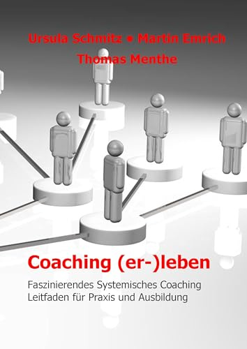 Coaching (er-)leben: Faszinierendes Systemisches Coaching - Leitfaden für Praxis und Ausbildung