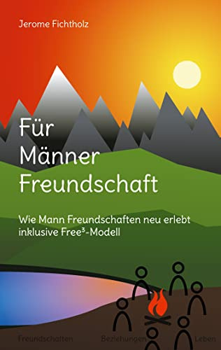 Für Männer Freundschaft: Wie man Freundschaften neu erlebt inklusive Free³-Modell