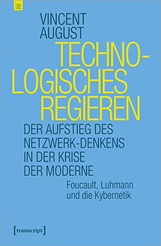 Technologisches Regieren: Der Aufstieg des Netzwerk-Denkens in der Krise der Moderne. Foucault, Luhmann und die Kybernetik (Edition transcript, Bd. 8)