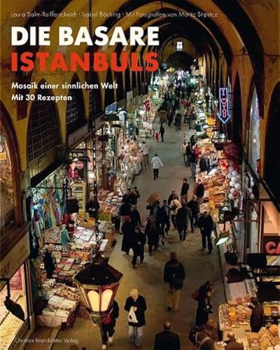 Die Basare Istanbuls: Mosaik einer sinnlichen Welt mit 30 Rezepten
