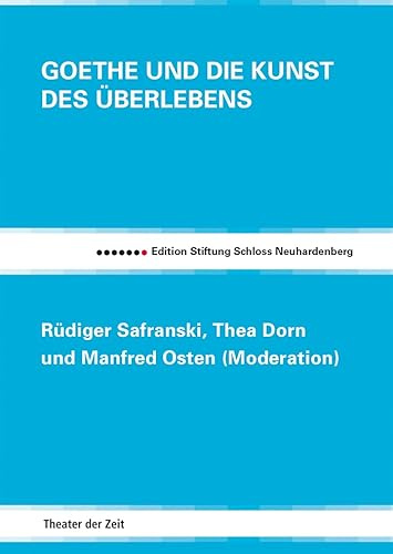Goethe und die Kunst des Überlebens: Rüdiger Safranski, Thea Dorn und Manfred Osten (Moderation) (Edition Stiftung Schloss Neuhardenberg)