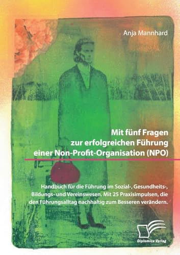Mit fünf Fragen zur erfolgreichen Führung einer Non-Profit-Organisation (NPO). Handbuch für die Führung im Sozial-, Gesundheits-, Bildungs- und Vereinswesen.