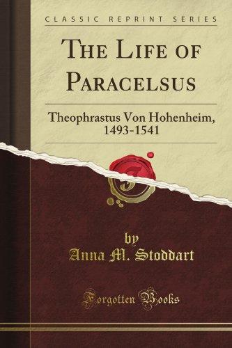 The Life of Paracelsus: Theophrastus Von Hohenheim, 1493-1541 (Classic Reprint)