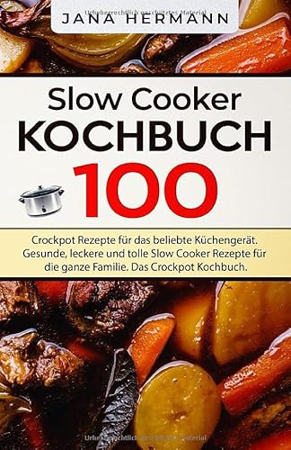 Slow Cooker Kochbuch: 100 Crockpot Rezepte für das beliebte Küchengerät. Gesunde, leckere und tolle Slow Cooker Rezepte für die ganze Familie. Das Crockpot Kochbuch. (Schongarer Rezepte, Band 1)