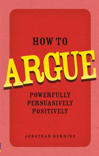 How to Argue: Powerfully, Persuasively, Positively