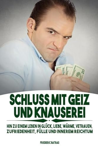 Schluss mit Geiz und Knauserei: Hin zu einem Leben in Glück, Liebe, Wärme, Vertrauen, Zufriedenheit, Fülle und innerem Reichtum