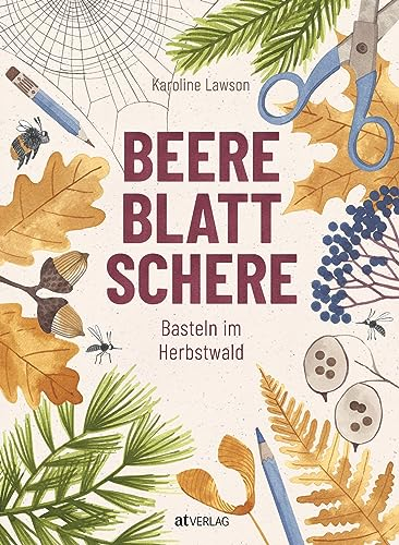 Beere, Blatt, Schere: Bastelkunst für Kinder – unkomplizierte Bastelanleitungen für Herbst und Winter. Wissenswertes über Werkzeuge und Materialien und Vorlagen. Für kleine Naturkünstler ab 5 Jahren