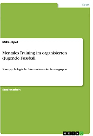 Mentales Training im organisierten (Jugend-) Fussball: Sportpsychologische Interventionen im Leistungssport