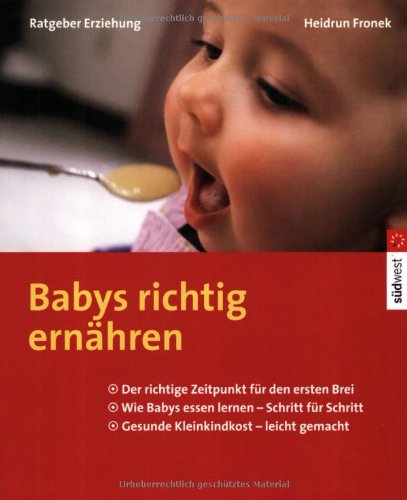 Babys richtig ernähren. Der richtige Zeitpunkt für den ersten Brei - Wie Babys essen lernen - Schritt für Schritt gesunde Kleinkindkost leicht gemacht