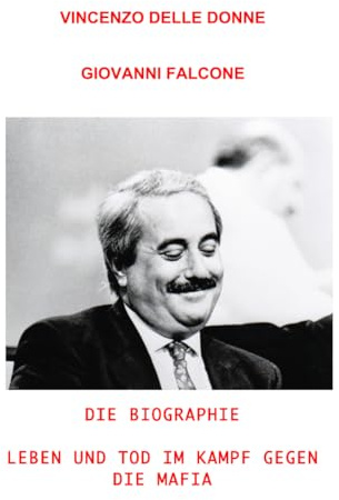 Giovanni Falcone: Die Biographie. Leben und Tod im Kampf gegen die Mafia.