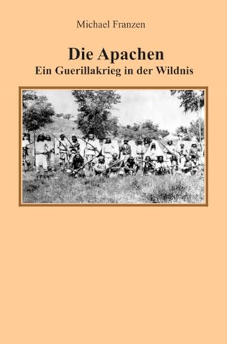 Die Apachen: Ein Guerillakrieg in der Wildnis