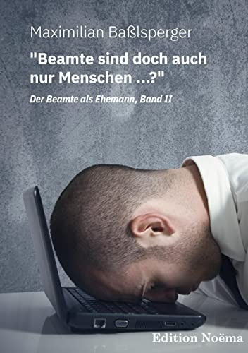 Beamte sind doch auch nur Menschen ...? Der Beamte als Ehemann, Band II: Neue Kuriositäten und Wahrheiten über unsere Staatsdiener (Edition Noema)