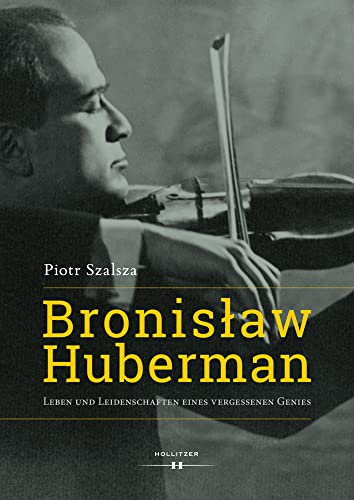 Bronislaw Huberman: Leben und Leidenschaften eines vergessenen Genies