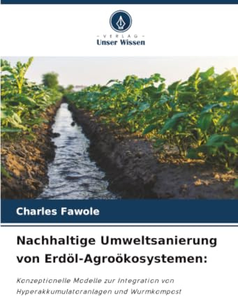 Nachhaltige Umweltsanierung von Erdöl-Agroökosystemen:: Konzeptionelle Modelle zur Integration von Hyperakkumulatoranlagen und Wurmkompost