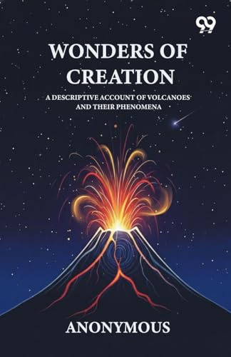 Wonders Of Creation A Descriptive Account Of Volcanoes And Their Phenomena