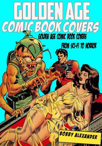 Golden Age Comic Book Covers: 100 Classic Golden Age Comic Book Covers from Sci-Fi to Horror