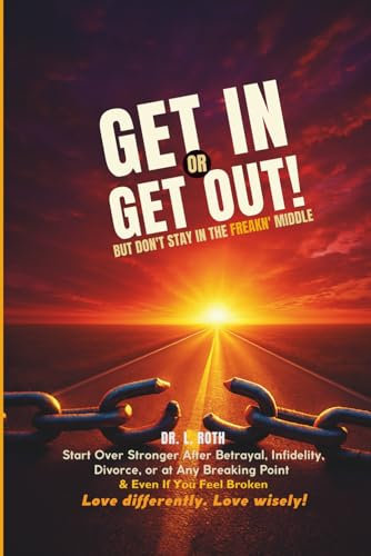 Get In or Get Out, But Don’t Stay in the Freakn’ Middle: Start Over Stronger After Betrayal, Divorce, or at Any Breaking Point and Even If You Feel Broken: Snatch Back Your Power! (F. Freud)
