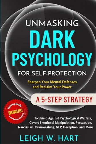Unmasking Dark Psychology for Self-Protection: A 5-Step Strategy to Shield Against Psychological Warfare, Covert Emotional Manipulation, Persuasion, ... Deception, and More (Heal, Grow, & Thrive)