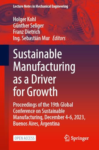 Sustainable Manufacturing as a Driver for Growth: Proceedings of the 19th Global Conference on Sustainable Manufacturing, December 4–6, 2023, Buenos ... (Lecture Notes in Mechanical Engineering)