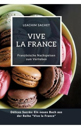 Vive la France: Französische Nachspeisen zum Verlieben: Délices Sucrés: Ein neues Buch aus der Reihe Vive la France