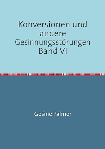 Konversionen und andere Gesinnungsstörungen Band VI: Freiheit. Und Leiden?