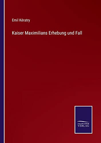 Kaiser Maximilians Erhebung und Fall