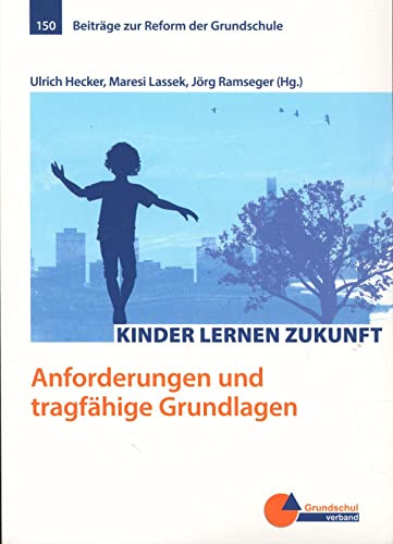 Kinder lernen Zukunft: Anforderungen und tragfähige Grundlagen (Beiträge zur Reform der Grundschule)