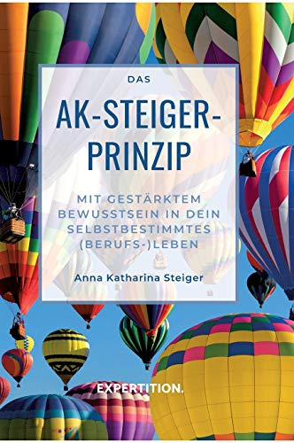 Das AK-Steiger-Prinzip: Mit gestärktem Bewusstsein in dein selbstbestimmtes (Berufs-)Leben
