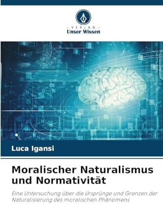 Moralischer Naturalismus und Normativität: Eine Untersuchung über die Ursprünge und Grenzen der Naturalisierung des moralischen Phänomens