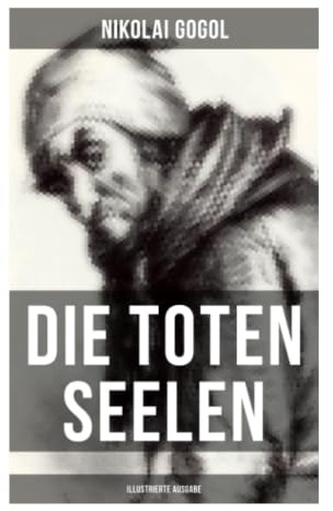 Die toten Seelen (Illustrierte Ausgabe): Russische Satire über Provinzadel, Leibeigenschaft und Beamtenkorruption im Zarenreich