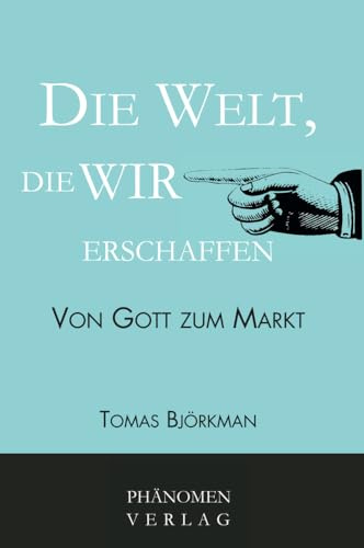 Die Welt, die wir erschaffen: Von Gott zum Markt