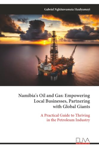 Namibia's Oil and Gas: Empowering Local Businesses, Partnering with Global Giants: A Practical Guide to Thriving in the Petroleum Industry