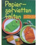 Papierservietten falten. 40 pfiffige Ideen für jeden Anlaß