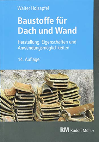 Baustoffe für Dach und Wand: 14. Auflage: Herstellung, Eigenschaften und Anwendungsmöglichkeiten