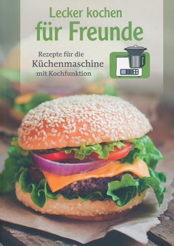 Lecker Kochen für Freunde - Rezepte für die Küchenmaschine mit Kochfunktion