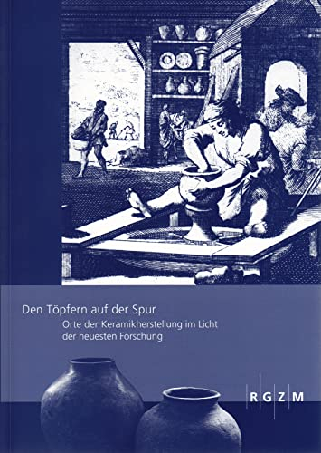Den Töpfern auf der Spur: Orte der Keramikherstellung im Licht der neuesten Forschung (Römisch Germanisches Zentralmuseum / Römisch-Germanisches Zentralmuseum - Tagungen)